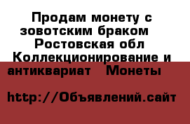 Продам монету с зовотским браком  - Ростовская обл. Коллекционирование и антиквариат » Монеты   